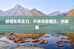 却怪东风无力，不将花信催还。的解释