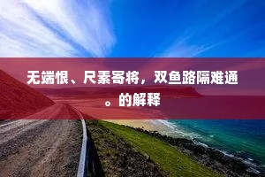 无端恨、尺素寄将，双鱼路隔难通。的解释