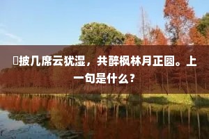 閒披几席云犹湿,共醉枫林月正圆。上一句是什么? 閒披几席云犹湿,共醉枫林月正圆。上一句是什么?