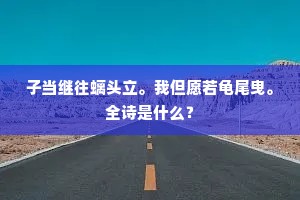 子当继往螭头立。我但愿若龟尾曳。全诗是什么？
