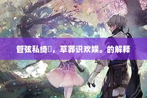管弦私绮縠，草莽识欢娱。的解释