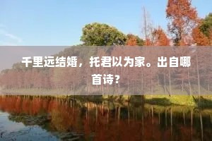 千里远结婚，托君以为家。出自哪首诗？