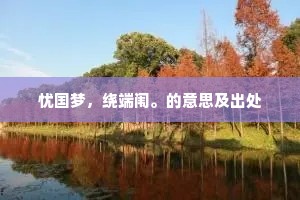忧国梦，绕端闱。的意思及出处