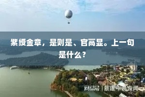 紫绶金章，是则是、官高显。上一句是什么？