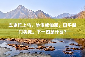五更忙上马，争似我仙家，日午柴门犹掩。下一句是什么？