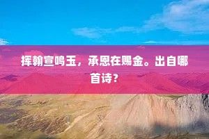 挥翰宣鸣玉，承恩在赐金。出自哪首诗？