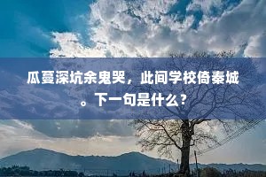 瓜蔓深坑余鬼哭，此间学校倚秦城。下一句是什么？