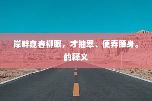 岸畔窥春柳眼，才抽翠、便弄腰身。的释义