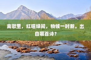 禽歌里，红喧绿闹，物候一时新。出自哪首诗？