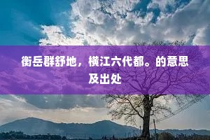 衡岳群舒地，横江六代都。的意思及出处