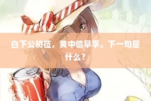 白下公初莅,黄中信早孚。下一句是什么? 白下公初莅,黄中信早孚。下一句是什么?