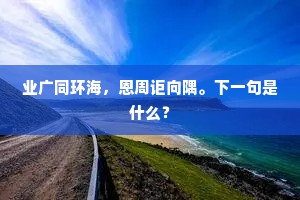 业广同环海，恩周讵向隅。下一句是什么？