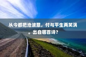从今都把沧波意，付与平生两笑涡。出自哪首诗？