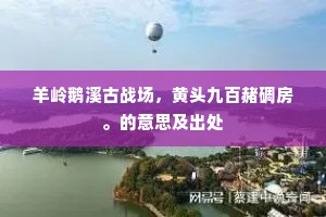 羊岭鹅溪古战场，黄头九百赭碉房。的意思及出处