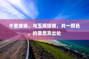 千里婵娟，与玉阙琼楼，共一颜色。的意思及出处
