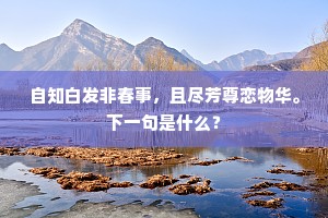自知白发非春事，且尽芳尊恋物华。下一句是什么？