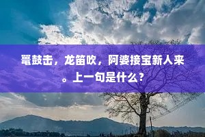 鼍鼓击，龙笛吹，阿婆接宝新人来。上一句是什么？