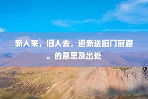 新人来，旧人去，迎新送旧门前路。的意思及出处