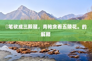 綵笔欲成三殿赋，青袍贪看五陵花。的解释
