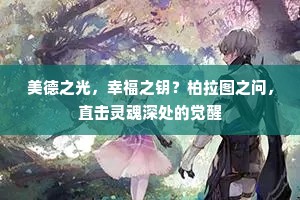 美德之光，幸福之钥？柏拉图之问，直击灵魂深处的觉醒