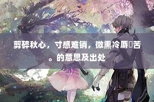 剪碎秋心，寸感难销，微熏冷麝悽苦。的意思及出处