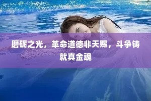 磨砺之光，革命道德非天赐，斗争铸就真金魂