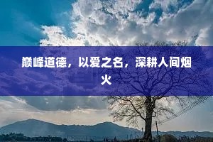 巅峰道德，以爱之名，深耕人间烟火