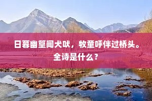 日暮幽篁闻犬吠，牧童呼伴过桥头。全诗是什么？