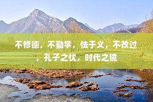 不修德，不勤学，怯于义，不改过，孔子之忧，时代之镜