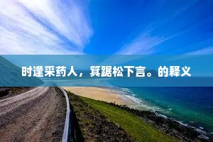 时逢采药人，箕踞松下言。的释义
