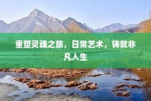 重塑灵魂之旅，日常艺术，铸就非凡人生