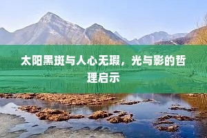 太阳黑斑与人心无瑕，光与影的哲理启示