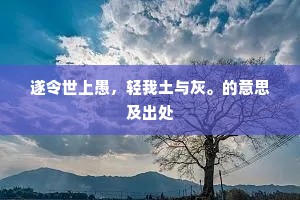 遂令世上愚，轻我土与灰。的意思及出处