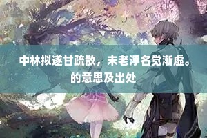 中林拟遂甘疏散，未老浮名觉渐虚。的意思及出处