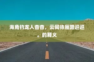 海角钓龙人杳杳，云间待雁路迢迢。的释义