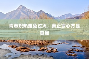 青春炽热难免过火，善正宽心方显真我
