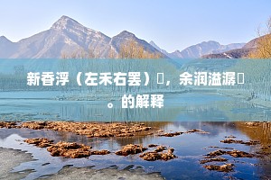 新香浮（左禾右罢）稏，余润溢潺湲。的解释