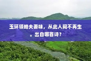 玉环领略夫妻味，从此人间不再生。出自哪首诗？