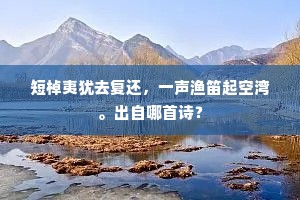短棹夷犹去复还，一声渔笛起空湾。出自哪首诗？