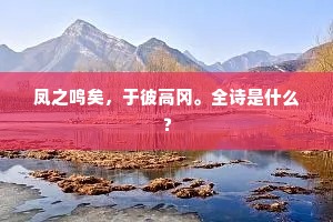 凤之鸣矣，于彼高冈。全诗是什么？