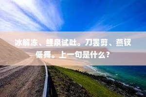 冰解冻、鲤泉试吐。刀罢剪、燕钗低舞。上一句是什么？