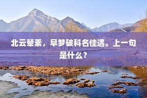 北云辇素，早梦破科名佳遇。上一句是什么？