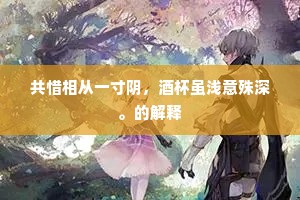 共惜相从一寸阴，酒杯虽浅意殊深。的解释