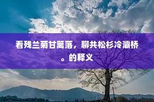 看残兰菊甘篱落，聊共松杉冷灞桥。的释义