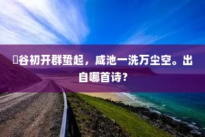 旸谷初开群蛰起，咸池一洗万尘空。出自哪首诗？