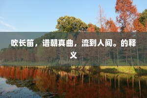吹长笛，谱朝真曲，流到人间。的释义