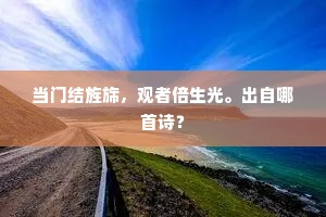 当门结旌旆，观者倍生光。出自哪首诗？