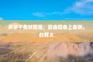 吴歌子夜妖姬唱，郢曲阳春上客酬。的释义
