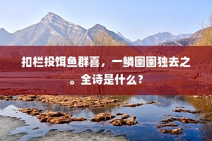 扣栏投饵鱼群喜，一鳞圉圉独去之。全诗是什么？