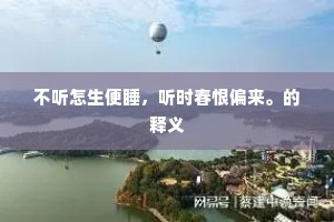 不听怎生便睡，听时春恨偏来。的释义